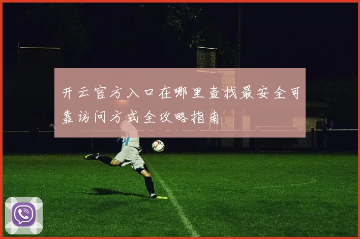 开云官方入口在哪里查找最安全可靠访问方式全攻略指南
