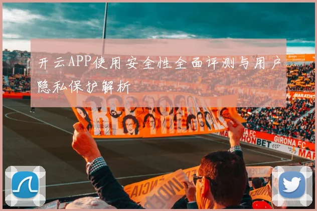 开云APP使用安全性全面评测与用户隐私保护解析