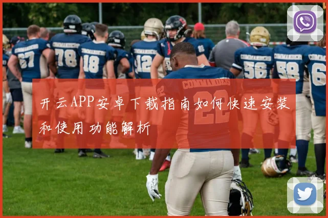 开云APP安卓下载指南如何快速安装和使用功能解析